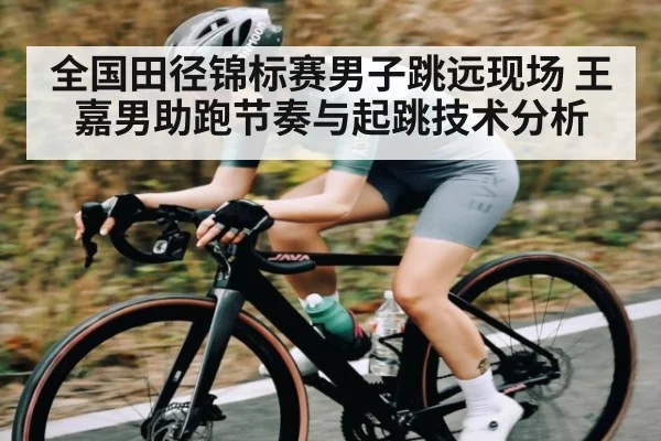 全国田径锦标赛男子跳远现场 王嘉男助跑节奏与起跳技术分析