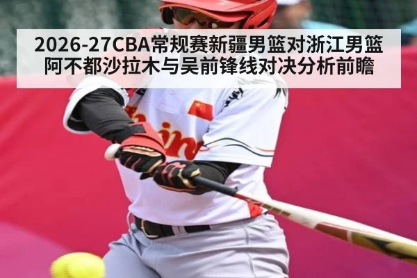 2026-27CBA常规赛新疆男篮对浙江男篮阿不都沙拉木与吴前锋线对决分析前瞻